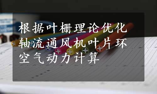 根据叶栅理论优化轴流通风机叶片环空气动力计算