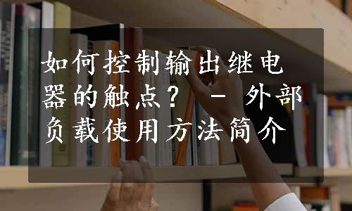 如何控制输出继电器的触点？ - 外部负载使用方法简介