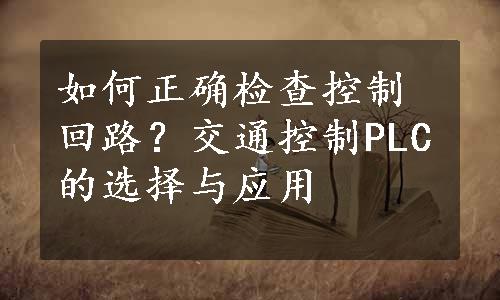 如何正确检查控制回路？交通控制PLC的选择与应用