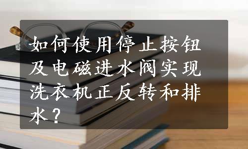 如何使用停止按钮及电磁进水阀实现洗衣机正反转和排水？