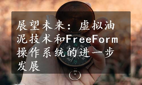 展望未来：虚拟油泥技术和FreeForm操作系统的进一步发展