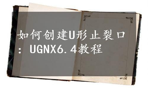 如何创建U形止裂口：UGNX6.4教程