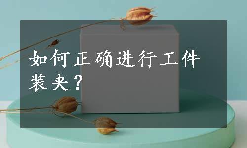 如何正确进行工件装夹？