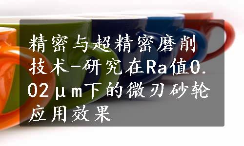 精密与超精密磨削技术-研究在Ra值0.02μm下的微刃砂轮应用效果