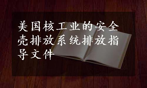 美国核工业的安全壳排放系统排放指导文件