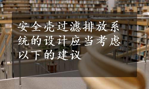 安全壳过滤排放系统的设计应当考虑以下的建议