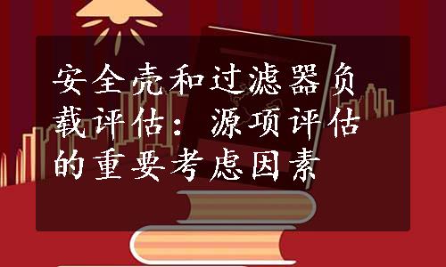 安全壳和过滤器负载评估：源项评估的重要考虑因素