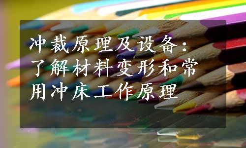 冲裁原理及设备：了解材料变形和常用冲床工作原理