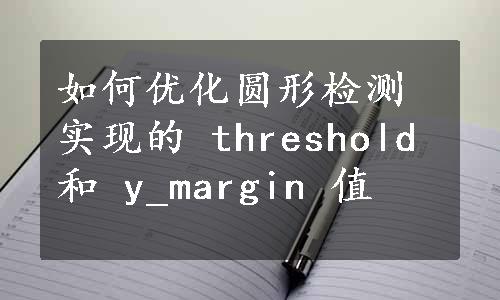 如何优化圆形检测实现的 threshold 和 y_margin 值