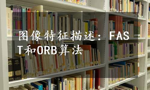 图像特征描述：FAST和ORB算法