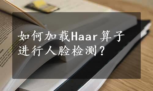 如何加载Haar算子进行人脸检测？