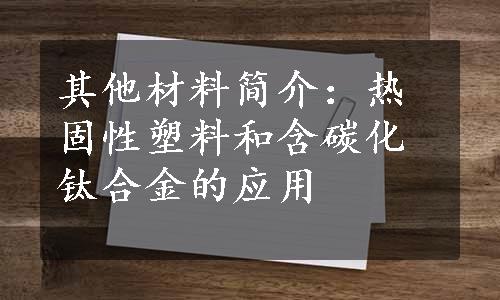 其他材料简介：热固性塑料和含碳化钛合金的应用