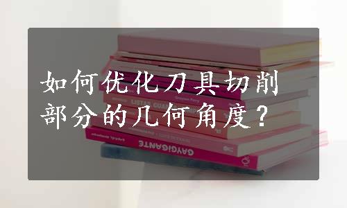 如何优化刀具切削部分的几何角度？