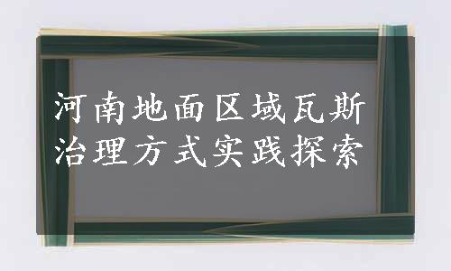 河南地面区域瓦斯治理方式实践探索