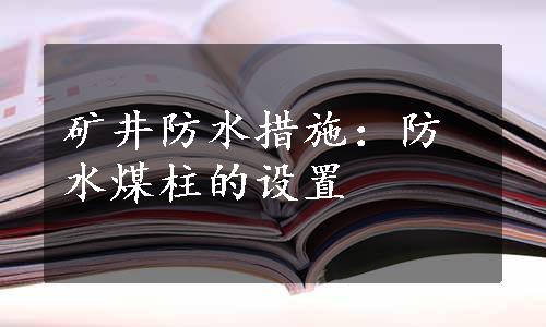 矿井防水措施：防水煤柱的设置