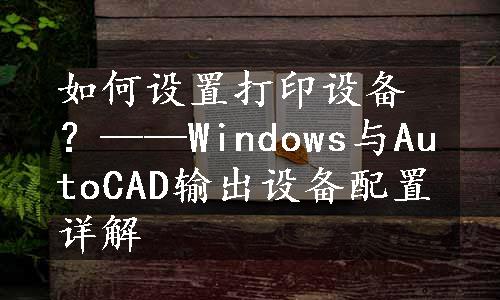 如何设置打印设备？——Windows与AutoCAD输出设备配置详解