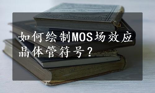 如何绘制MOS场效应晶体管符号？