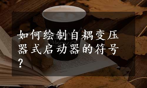 如何绘制自耦变压器式启动器的符号？