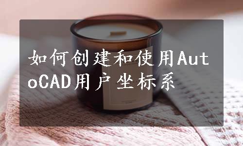 如何创建和使用AutoCAD用户坐标系