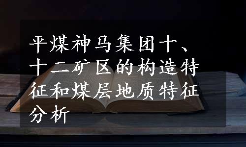 平煤神马集团十、十二矿区的构造特征和煤层地质特征分析