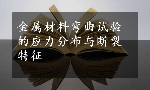 金属材料弯曲试验的应力分布与断裂特征