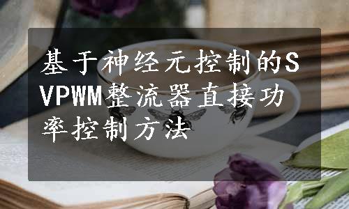 基于神经元控制的SVPWM整流器直接功率控制方法