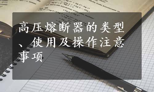 高压熔断器的类型、使用及操作注意事项