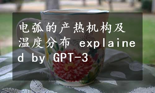 电弧的产热机构及温度分布 explained by GPT-3