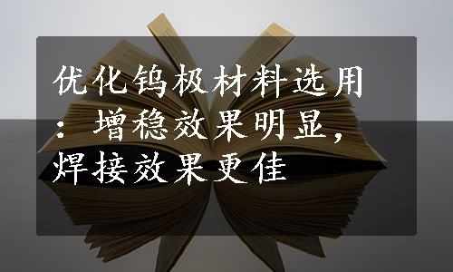 优化钨极材料选用：增稳效果明显，焊接效果更佳