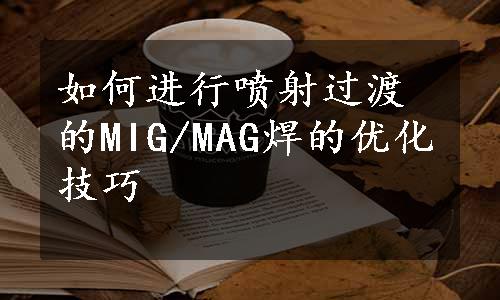 如何进行喷射过渡的MIG/MAG焊的优化技巧