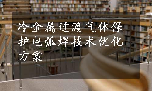 冷金属过渡气体保护电弧焊技术优化方案