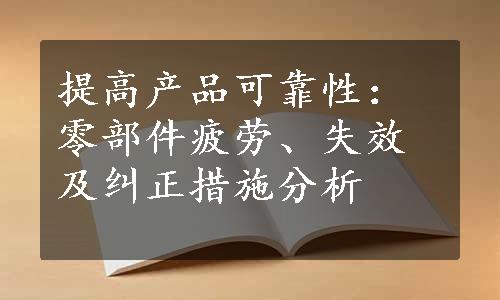 提高产品可靠性：零部件疲劳、失效及纠正措施分析