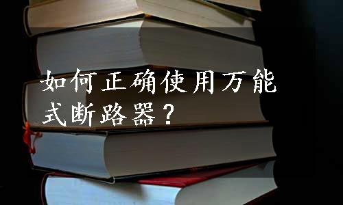 如何正确使用万能式断路器？