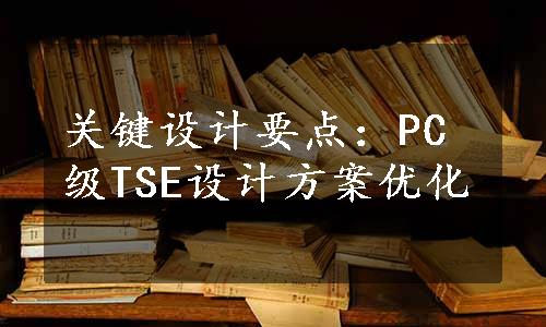 关键设计要点：PC级TSE设计方案优化