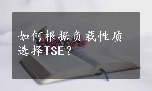 如何根据负载性质选择TSE？