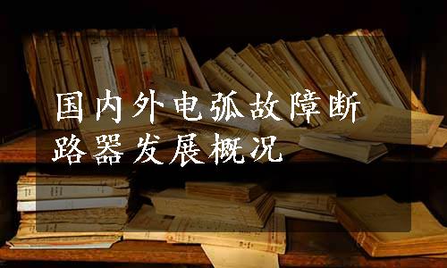 国内外电弧故障断路器发展概况