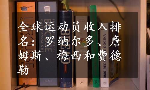 全球运动员收入排名：罗纳尔多、詹姆斯、梅西和费德勒