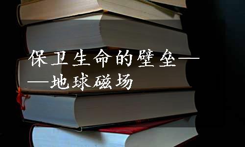 保卫生命的壁垒——地球磁场