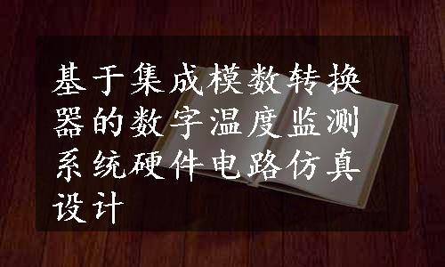 基于集成模数转换器的数字温度监测系统硬件电路仿真设计