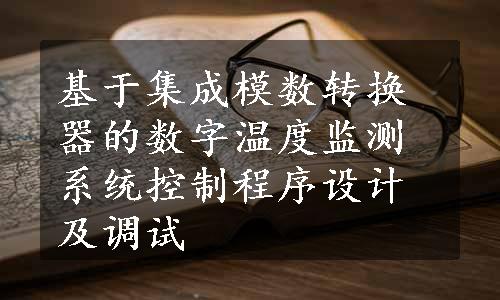 基于集成模数转换器的数字温度监测系统控制程序设计及调试