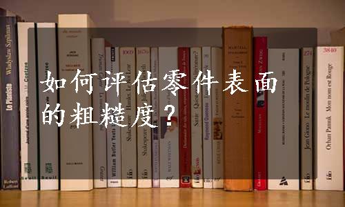 如何评估零件表面的粗糙度？