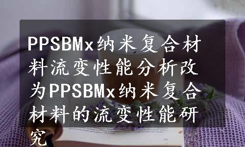 PPSBMx纳米复合材料流变性能分析改为PPSBMx纳米复合材料的流变性能研究