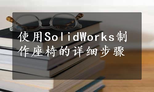 使用SolidWorks制作座椅的详细步骤