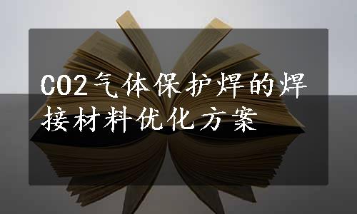 CO2气体保护焊的焊接材料优化方案