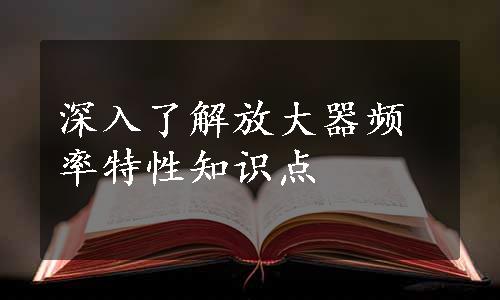 深入了解放大器频率特性知识点