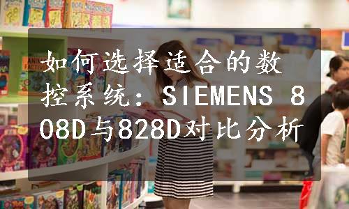 如何选择适合的数控系统：SIEMENS 808D与828D对比分析