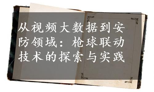 从视频大数据到安防领域：枪球联动技术的探索与实践