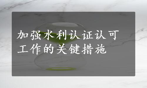 加强水利认证认可工作的关键措施