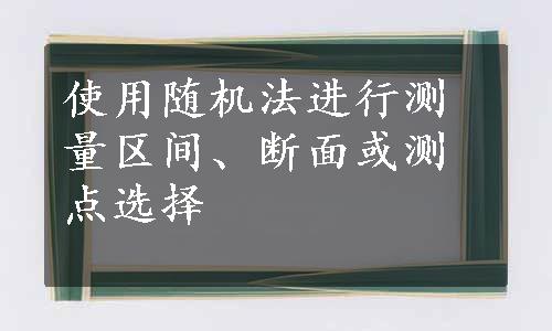 使用随机法进行测量区间、断面或测点选择