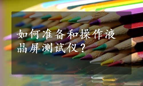 如何准备和操作液晶屏测试仪？